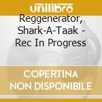 Reggenerator, Shark-A-Taak - Rec In Progress cd
