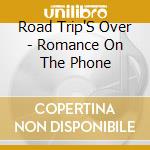 Road Trip'S Over - Romance On The Phone cd musicale di Road Trip'S Over