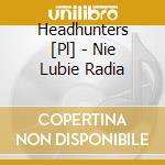 Headhunters [Pl] - Nie Lubie Radia cd musicale di Headhunters [Pl]