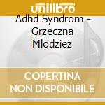 Adhd Syndrom - Grzeczna Mlodziez cd musicale di Adhd Syndrom