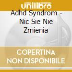 Adhd Syndrom - Nic Sie Nie Zmienia cd musicale di Adhd Syndrom