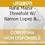 Rafal Mazur - Threefold W/ Ramon Lopez & Percy Pursglove cd musicale di Rafal Mazur