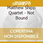 Matthew Shipp Quartet - Not Bound cd musicale di Matthew Shipp Quartet