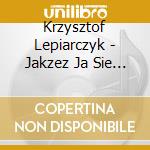 Krzysztof Lepiarczyk - Jakzez Ja Sie Uspokoje cd musicale di Krzysztof Lepiarczyk