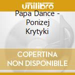 Papa Dance - Ponizej Krytyki cd