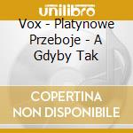 Vox - Platynowe Przeboje - A Gdyby Tak cd
