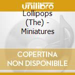 Lollipops (The) - Miniatures cd musicale di Lollipops (The)