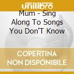 Mum - Sing Along To Songs You Don'T Know cd musicale di Mum