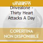 Drivealone - Thirty Heart Attacks A Day cd musicale di Drivealone