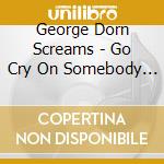 George Dorn Screams - Go Cry On Somebody Else'S Shoulder cd