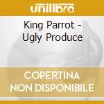 King Parrot - Ugly Produce cd