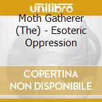 Moth Gatherer (The) - Esoteric Oppression cd musicale di Moth Gatherer (The)