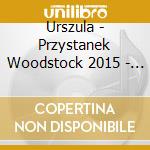 Urszula - Przystanek Woodstock 2015 - Biala Droga cd