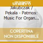 Jakubczak / Pekala - Patmos: Music For Organ & Percussion cd musicale di Jakubczak / Pekala