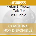 Piekni I Mlodzi - Tak Juz Bez Ciebie cd