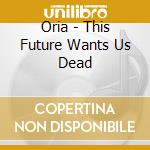 Oria - This Future Wants Us Dead cd