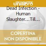 Dead Infection - Human Slaughter...Till Remains cd
