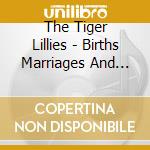 The Tiger Lillies - Births Marriages And Deaths cd musicale di The Tiger Lillies