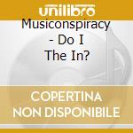Musiconspiracy - Do I The In? cd