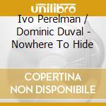 Ivo Perelman / Dominic Duval - Nowhere To Hide cd