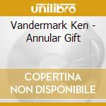 Vandermark Ken - Annular Gift cd musicale di Vandermark Ken