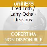 Fred Frith / Larry Ochs - Reasons cd musicale di Fred Frith / Larry Ochs
