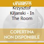 Krzysztof Kiljanski - In The Room cd musicale di Krzysztof Kiljanski