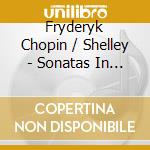Fryderyk Chopin / Shelley - Sonatas In C Minor B Minor & B-Flat Minor cd musicale di Fryderyk Chopin / Shelley