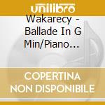 Wakarecy - Ballade In G Min/Piano Concerto In F Min cd musicale di Wakarecy