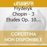 Fryderyk Chopin - 3 Etudes Op. 10 / Sonata In B Flat Minor / Polonaise cd musicale di Fryderyk Chopin