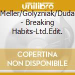 Meller/Golyzniak/Duda - Breaking Habits-Ltd.Edit. cd musicale di Meller/Golyzniak/Duda