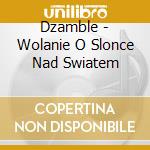 Dzamble - Wolanie O Slonce Nad Swiatem cd musicale di Dzamble
