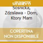 Sosnicka, Zdzislawa - Dom, Ktory Mam cd musicale di Sosnicka, Zdzislawa