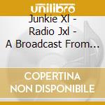 Junkie Xl - Radio Jxl - A Broadcast From The Compute cd