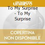 To My Surprise - To My Surprise cd musicale di To My Surprise