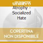 Atrophy - Socialized Hate cd musicale di Atrophy