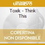 Toxik - Think This cd musicale di Toxik