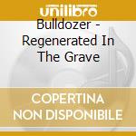 Bulldozer - Regenerated In The Grave cd musicale di Bulldozer