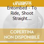 Entombed - To Ride, Shoot Straight (digi) cd musicale di Entombed