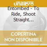 Entombed - To Ride, Shoot Straight (digi) cd
