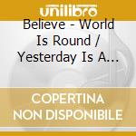 Believe - World Is Round / Yesterday Is A Friend cd musicale di Believe