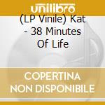 (LP Vinile) Kat - 38 Minutes Of Life vinile