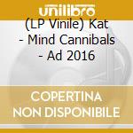 (LP Vinile) Kat - Mind Cannibals - Ad 2016 vinile