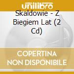 Skaldowie - Z Biegiem Lat (2 Cd) cd musicale di Skaldowie