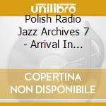 Polish Radio Jazz Archives 7 - Arrival In Poland cd