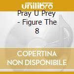 Pray U Prey - Figure The 8 cd