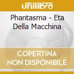 Phantasma - Eta Della Macchina cd musicale di Phantasma