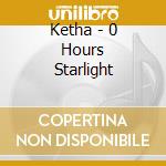 Ketha - 0 Hours Starlight cd musicale di Ketha