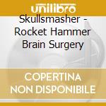 Skullsmasher - Rocket Hammer Brain Surgery cd