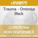 Trauma - Ominous Black cd musicale